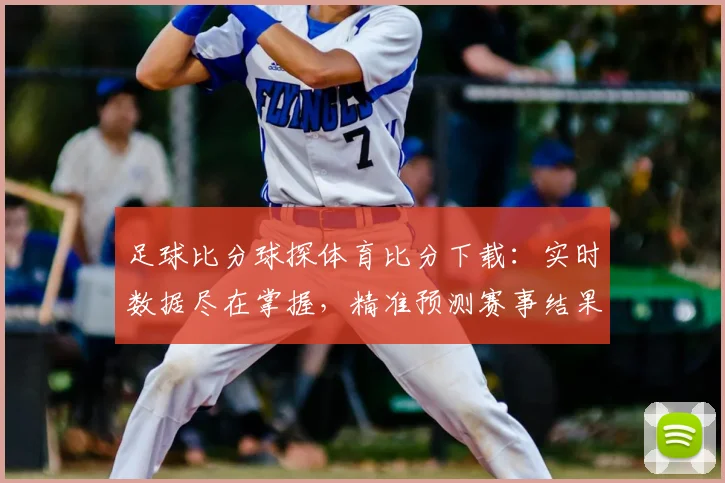 足球比分球探体育比分下载:实时数据尽在掌握,精准预测赛事结果