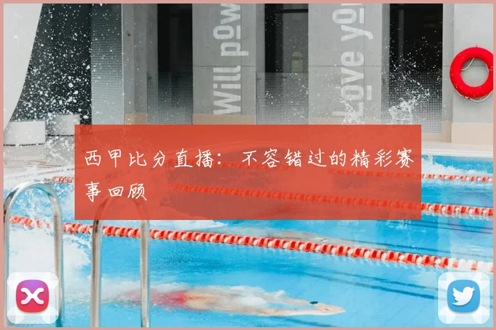 西甲比分直播：不容错过的精彩赛事回顾