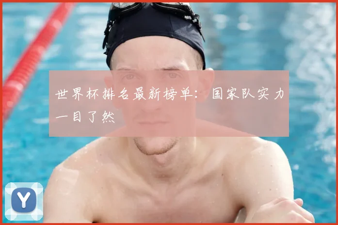 世界杯排名最新榜单：国家队实力一目了然