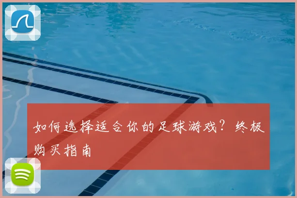 如何选择适合你的足球游戏？终极购买指南
