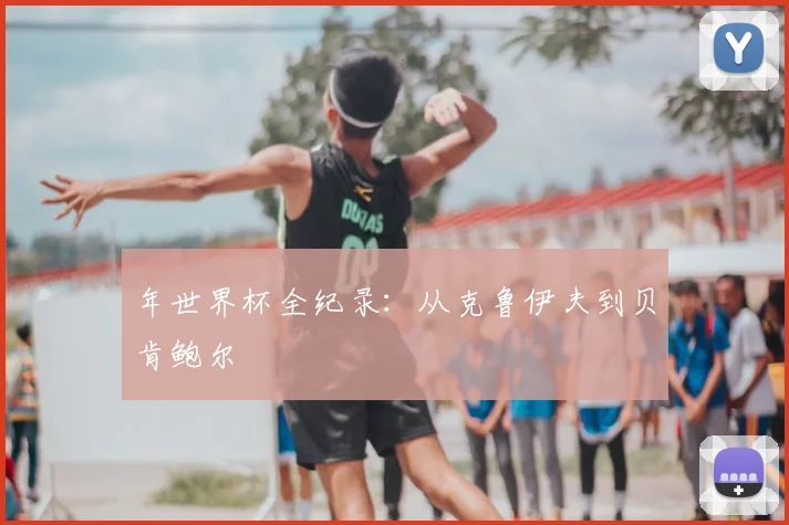 年世界杯全纪录：从克鲁伊夫到贝肯鲍尔