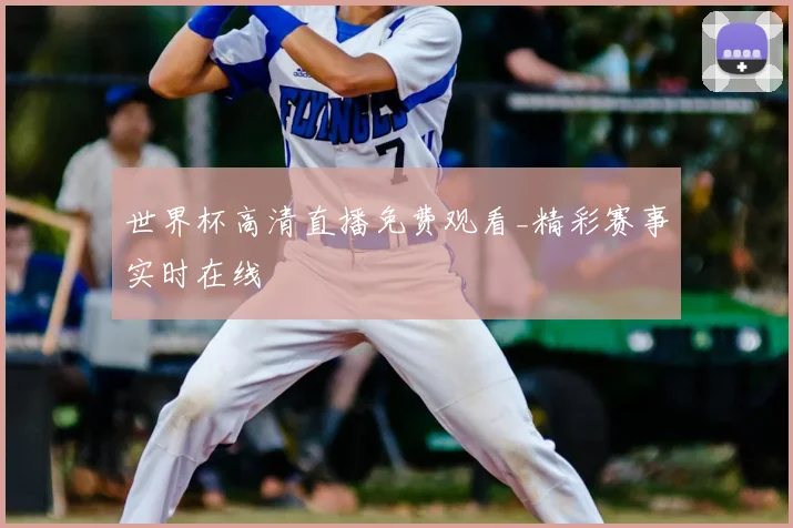 世界杯高清直播免费观看_精彩赛事实时在线