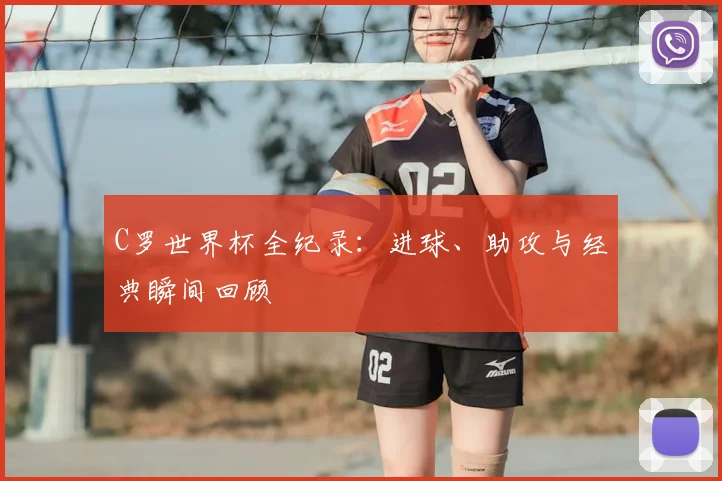 C罗世界杯全纪录：进球、助攻与经典瞬间回顾