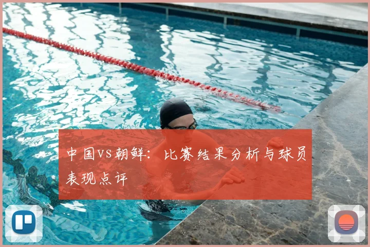 中国vs朝鲜：比赛结果分析与球员表现点评