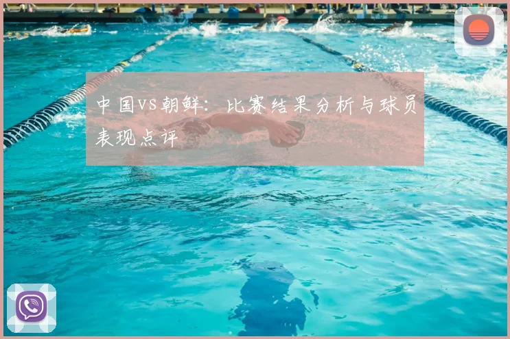 中国vs朝鲜：比赛结果分析与球员表现点评