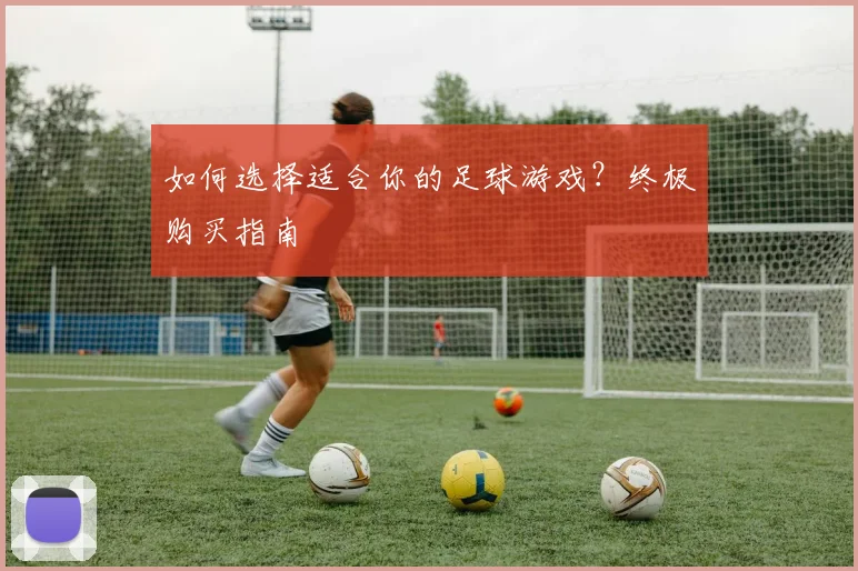 如何选择适合你的足球游戏？终极购买指南