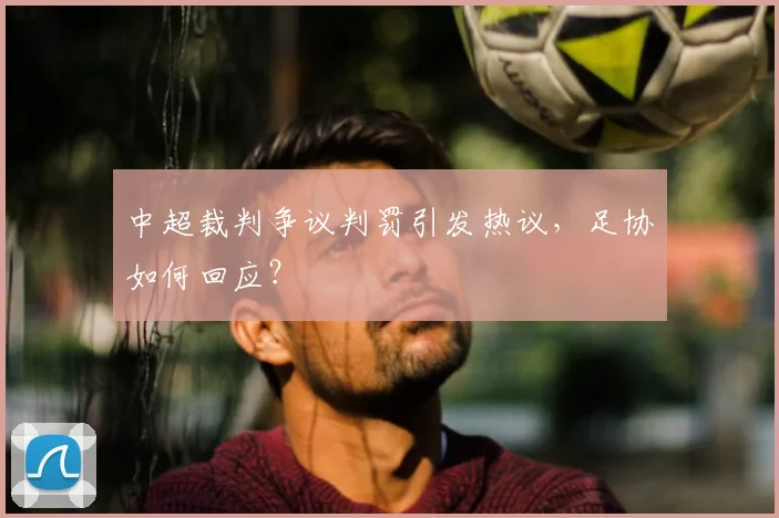 中超裁判争议判罚引发热议，足协如何回应？