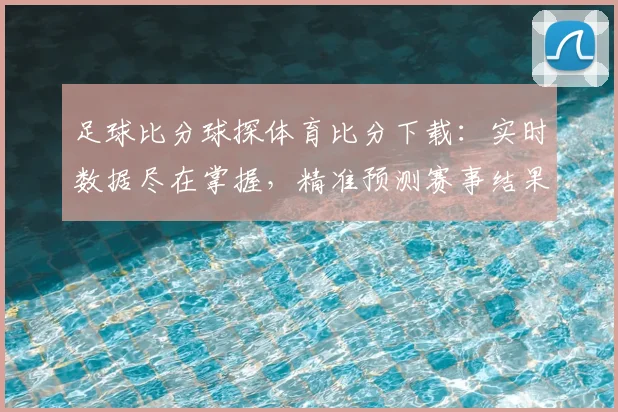 足球比分球探体育比分下载:实时数据尽在掌握,精准预测赛事结果