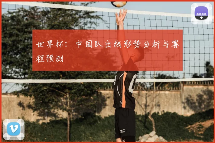 世界杯：中国队出线形势分析与赛程预测
