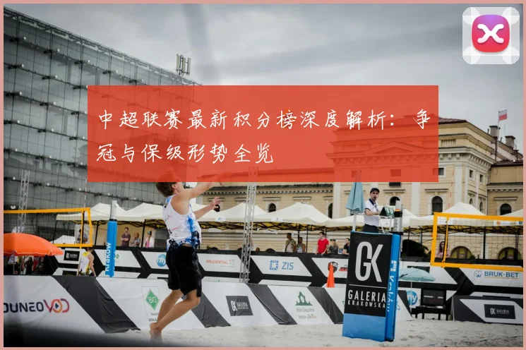 中超联赛最新积分榜深度解析：争冠与保级形势全览
