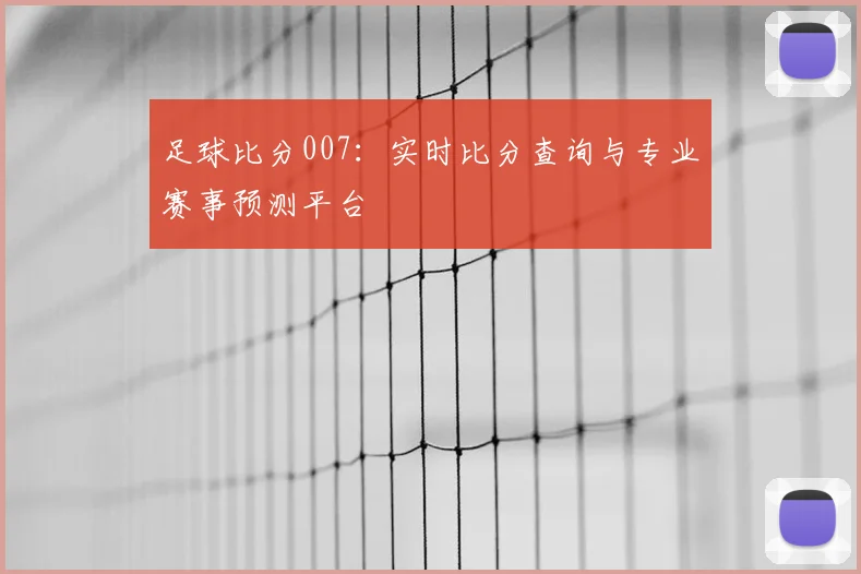足球比分007：实时比分查询与专业赛事预测平台